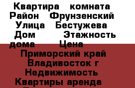 Квартира 1 комната › Район ­ Фрунзенский › Улица ­ Бестужева › Дом ­ 20 › Этажность дома ­ 9 › Цена ­ 16 000 - Приморский край, Владивосток г. Недвижимость » Квартиры аренда   . Приморский край,Владивосток г.